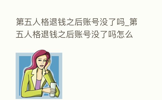 第五人格退錢(qián)之后賬號(hào)沒(méi)了嗎_第五人格退錢(qián)之后賬號(hào)沒(méi)了嗎怎么辦