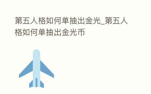 第五人格如何單抽出金光_第五人格如何單抽出金光幣