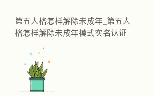 第五人格怎樣解除未成年_第五人格怎樣解除未成年模式實名認證蘋果