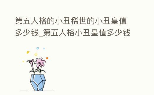 第五人格的小丑稀世的小丑皇值多少錢_第五人格小丑皇值多少錢卡牌