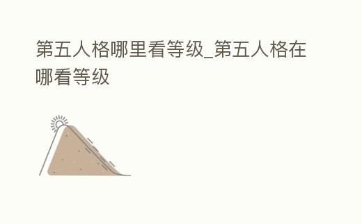 第五人格哪里看等級_第五人格在哪看等級