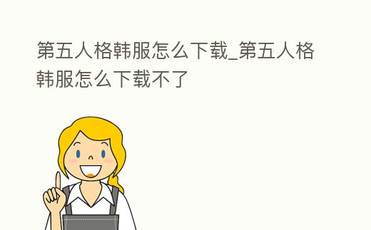 第五人格韓服怎么下載_第五人格韓服怎么下載不了