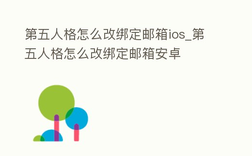 第五人格怎么改綁定郵箱ios_第五人格怎么改綁定郵箱安卓