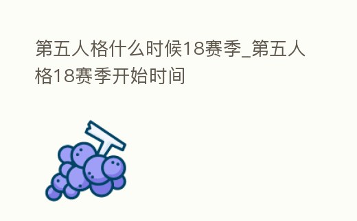 第五人格什么時候18賽季_第五人格18賽季開始時間