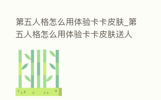 第五人格怎么用體驗卡卡皮膚_第五人格怎么用體驗卡卡皮膚送人