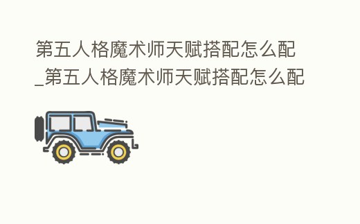 第五人格魔術師天賦搭配怎么配_第五人格魔術師天賦搭配怎么配隊友