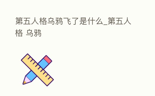第五人格烏鴉飛了是什么_第五人格 烏鴉