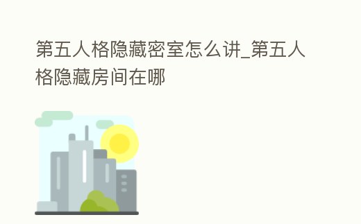 第五人格隱藏密室怎么講_第五人格隱藏房間在哪