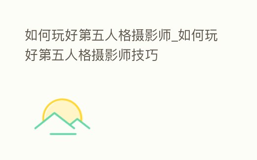 如何玩好第五人格攝影師_如何玩好第五人格攝影師技巧