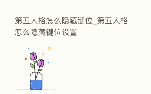 第五人格怎么隱藏鍵位_第五人格怎么隱藏鍵位設置