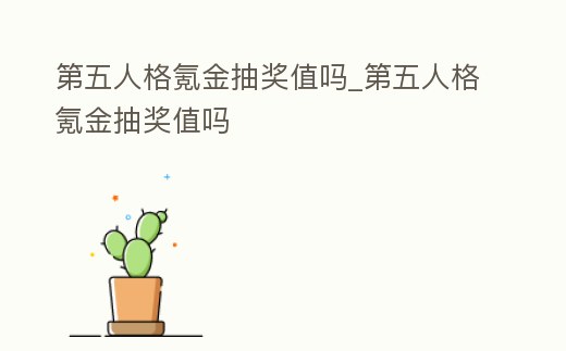 第五人格氪金抽獎值嗎_第五人格氪金抽獎值嗎