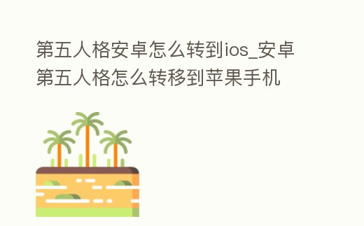 第五人格安卓怎么轉到ios_安卓第五人格怎么轉移到蘋果手機