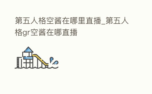 第五人格空醬在哪里直播_第五人格gr空醬在哪直播