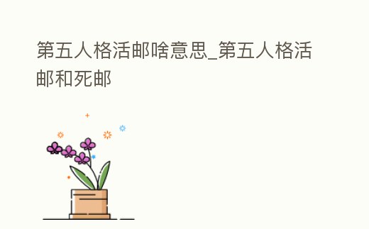 第五人格活郵啥意思_第五人格活郵和死郵