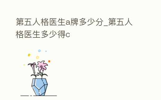第五人格醫生a牌多少分_第五人格醫生多少得c