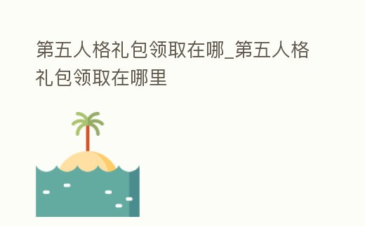 第五人格禮包領取在哪_第五人格禮包領取在哪里