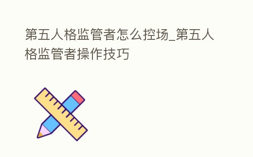 第五人格監管者怎么控場_第五人格監管者操作技巧