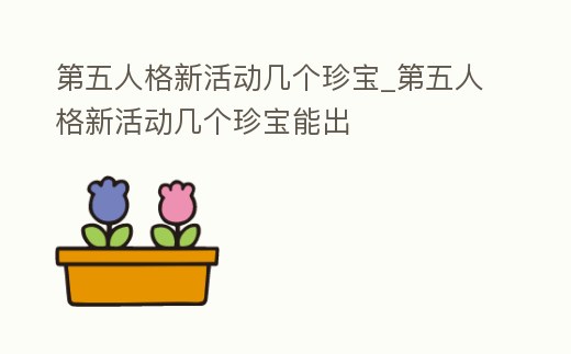 第五人格新活動幾個珍寶_第五人格新活動幾個珍寶能出