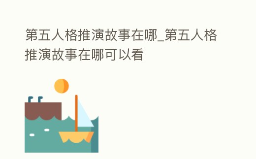 第五人格推演故事在哪_第五人格推演故事在哪可以看