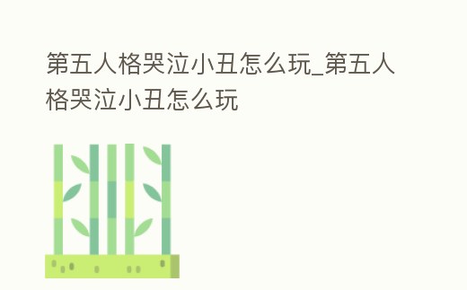 第五人格哭泣小丑怎么玩_第五人格哭泣小丑怎么玩