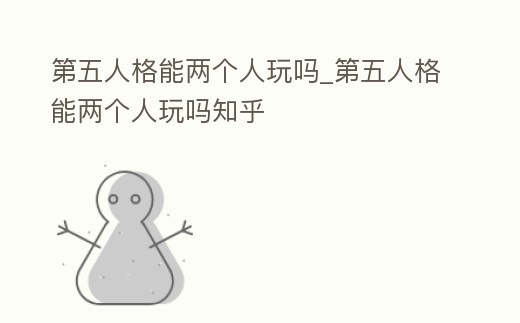 第五人格能兩個人玩嗎_第五人格能兩個人玩嗎知乎