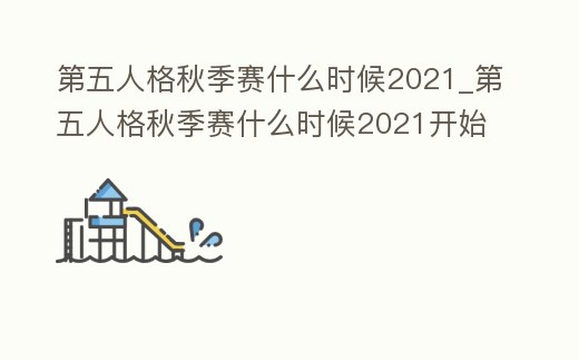 第五人格秋季賽什么時候2021_第五人格秋季賽什么時候2021開始