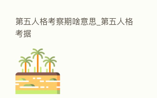 第五人格考察期啥意思_第五人格考據