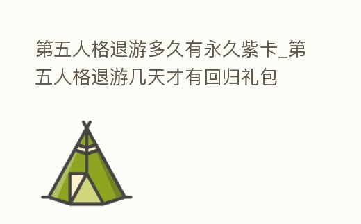 第五人格退游多久有永久紫卡_第五人格退游幾天才有回歸禮包