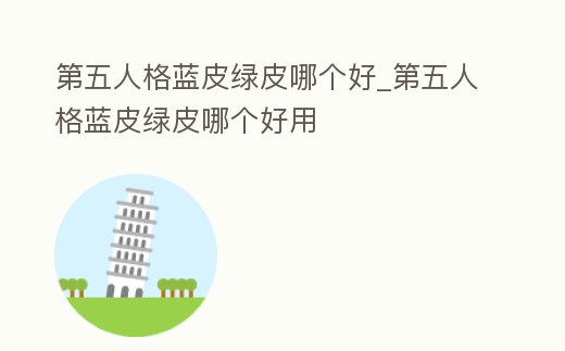 第五人格藍皮綠皮哪個好_第五人格藍皮綠皮哪個好用