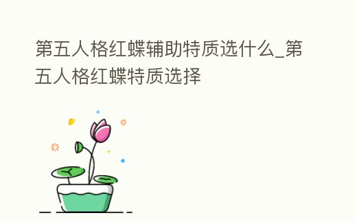 第五人格紅蝶輔助特質選什么_第五人格紅蝶特質選擇