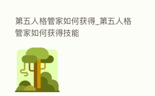 第五人格管家如何獲得_第五人格管家如何獲得技能