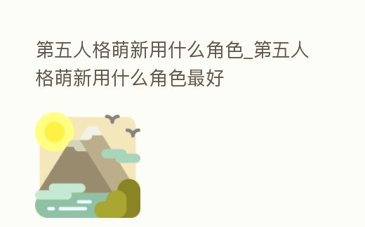 第五人格萌新用什么角色_第五人格萌新用什么角色最好