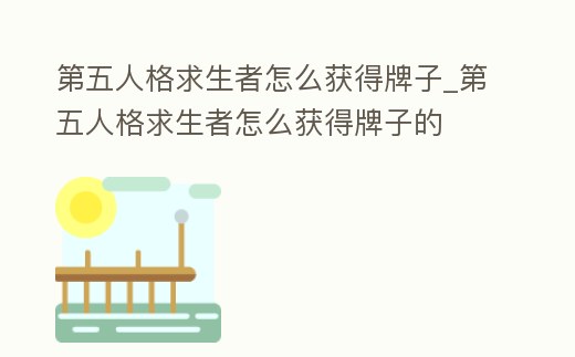 第五人格求生者怎么獲得牌子_第五人格求生者怎么獲得牌子的