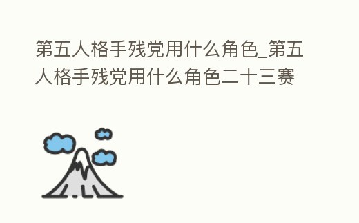 第五人格手殘黨用什么角色_第五人格手殘黨用什么角色二十三賽季