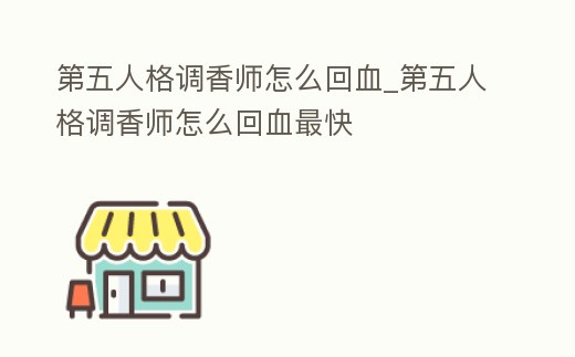 第五人格調香師怎么回血_第五人格調香師怎么回血最快