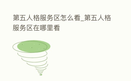 第五人格服務區怎么看_第五人格服務區在哪里看