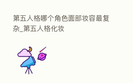 第五人格哪個(gè)角色面部妝容最復(fù)雜_第五人格化妝