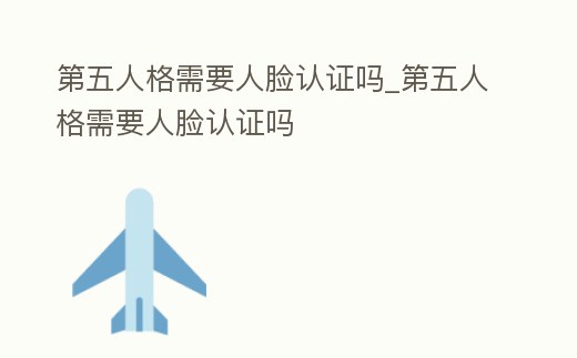 第五人格需要人臉認證嗎_第五人格需要人臉認證嗎