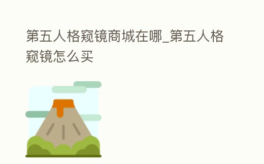 第五人格窺鏡商城在哪_第五人格窺鏡怎么買