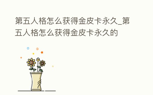 第五人格怎么獲得金皮卡永久_第五人格怎么獲得金皮卡永久的