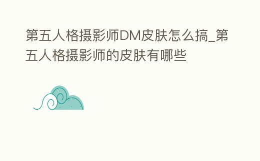 第五人格攝影師DM皮膚怎么搞_第五人格攝影師的皮膚有哪些
