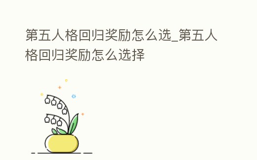 第五人格回歸獎勵怎么選_第五人格回歸獎勵怎么選擇