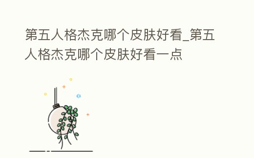 第五人格杰克哪個皮膚好看_第五人格杰克哪個皮膚好看一點