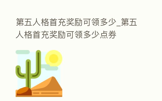 第五人格首充獎(jiǎng)勵(lì)可領(lǐng)多少_第五人格首充獎(jiǎng)勵(lì)可領(lǐng)多少點(diǎn)券