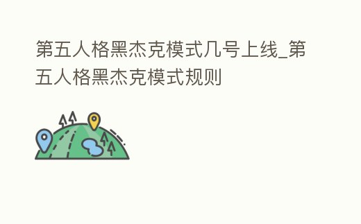 第五人格黑杰克模式幾號上線_第五人格黑杰克模式規則