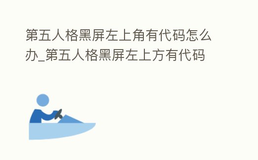 第五人格黑屏左上角有代碼怎么辦_第五人格黑屏左上方有代碼