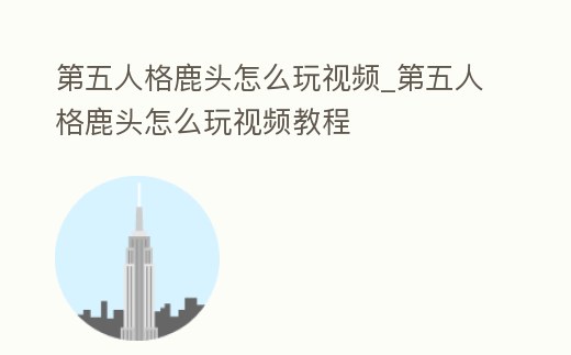 第五人格鹿頭怎么玩視頻_第五人格鹿頭怎么玩視頻教程