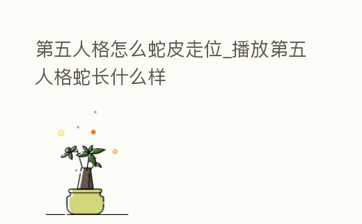 第五人格怎么蛇皮走位_播放第五人格蛇長什么樣