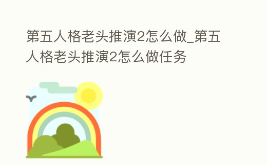 第五人格老頭推演2怎么做_第五人格老頭推演2怎么做任務