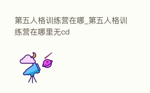 第五人格訓練營在哪_第五人格訓練營在哪里無cd